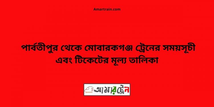 Parbatipur To Mobarakganj Train Schedule With Ticket Price